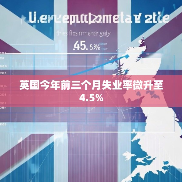 英国今年前三个月失业率微升至4.5%