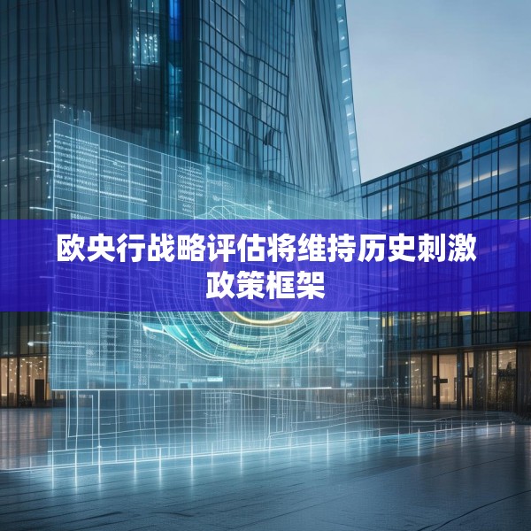 欧央行战略评估将维持历史刺激政策框架