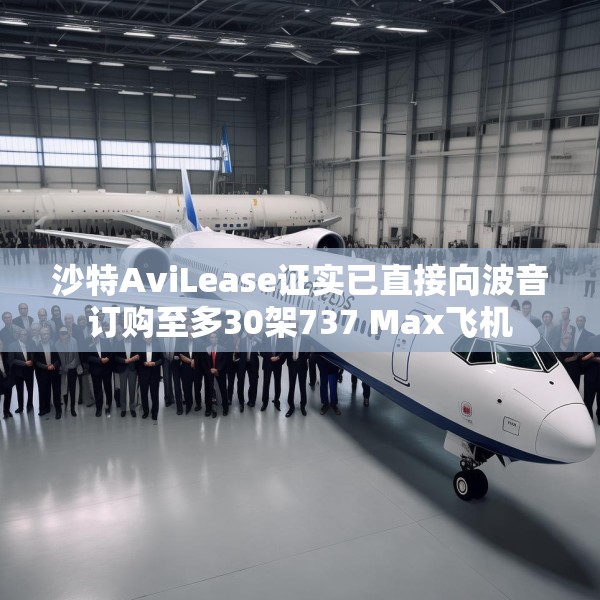 沙特AviLease证实已直接向波音订购至多30架737 Max飞机
