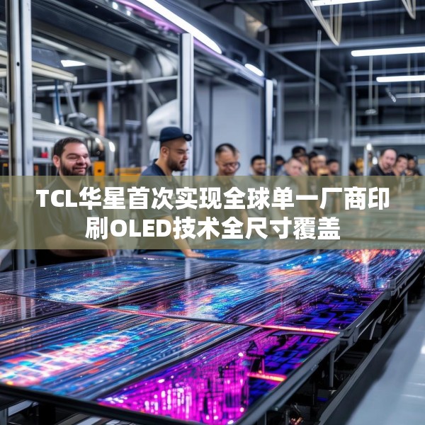 TCL华星首次实现全球单一厂商印刷OLED技术全尺寸覆盖