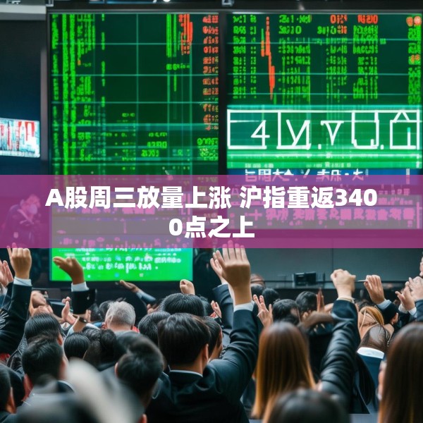 A股周三放量上涨 沪指重返3400点之上