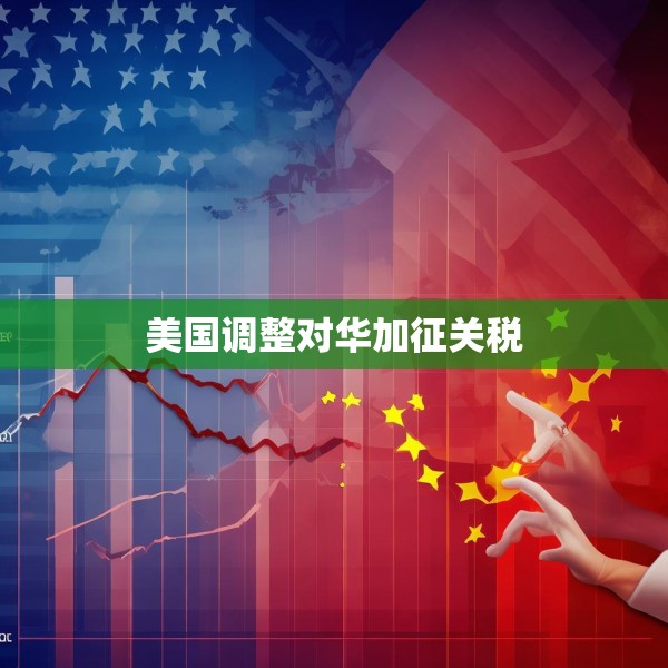 美国调整对华加征关税