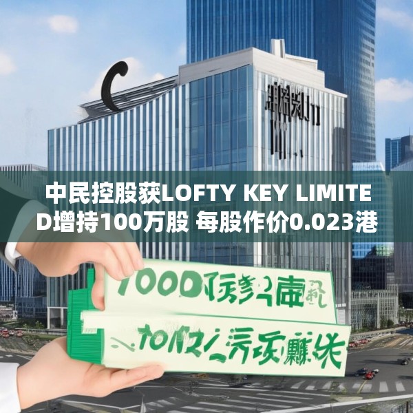 中民控股获LOFTY KEY LIMITED增持100万股 每股作价0.023港元