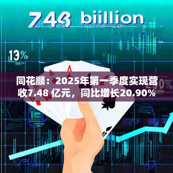 同花顺：2025年第一季度实现营收7.48 亿元，同比增长20.90%