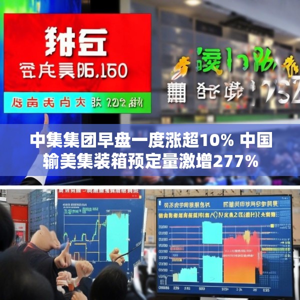 中集集团早盘一度涨超10% 中国输美集装箱预定量激增277%