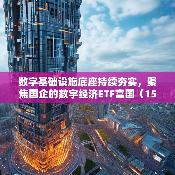 数字基础设施底座持续夯实，聚焦国企的数字经济ETF富国（159385）火热发行中！