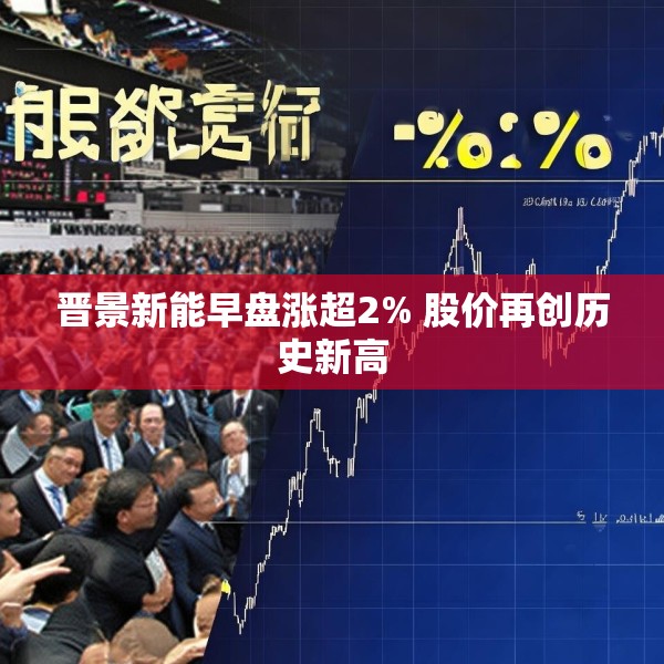 晋景新能早盘涨超2% 股价再创历史新高