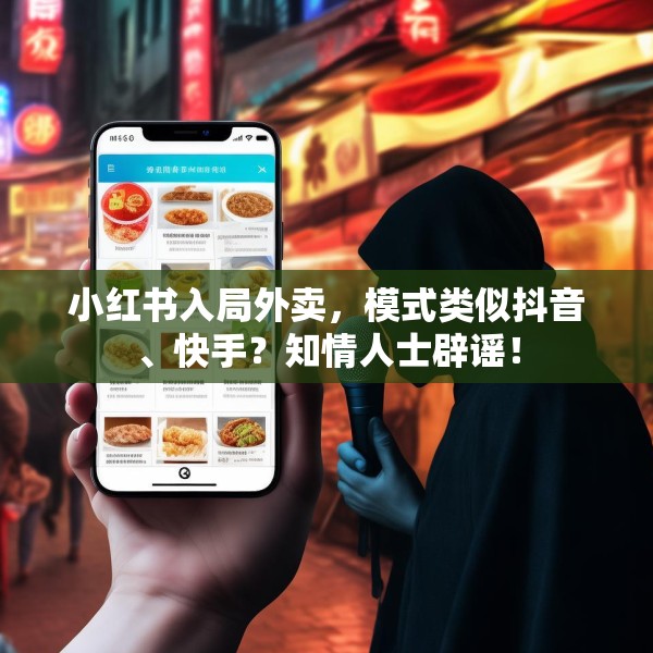 小红书入局外卖，模式类似抖音、快手？知情人士辟谣！