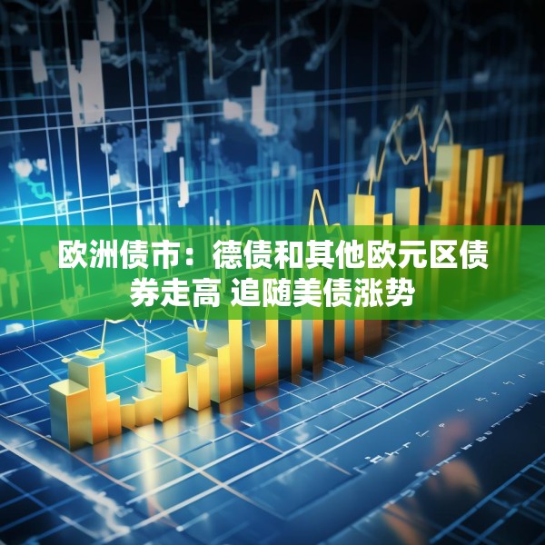欧洲债市：德债和其他欧元区债券走高 追随美债涨势