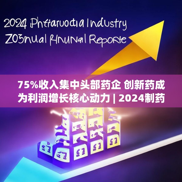 75%收入集中头部药企 创新药成为利润增长核心动力 | 2024制药行业年报