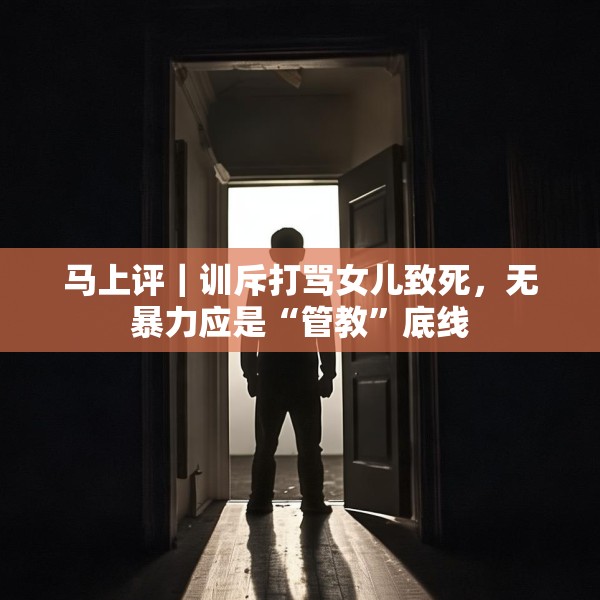 马上评｜训斥打骂女儿致死，无暴力应是“管教”底线