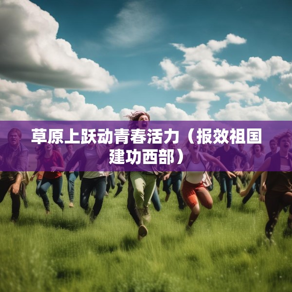 草原上跃动青春活力（报效祖国建功西部）
