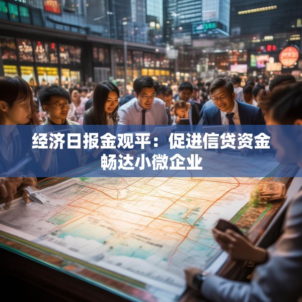 经济日报金观平：促进信贷资金畅达小微企业