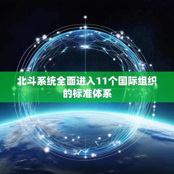 北斗系统全面进入11个国际组织的标准体系