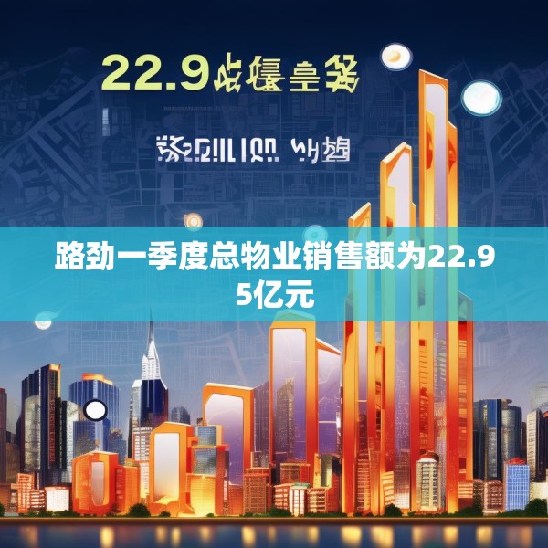 路劲一季度总物业销售额为22.95亿元