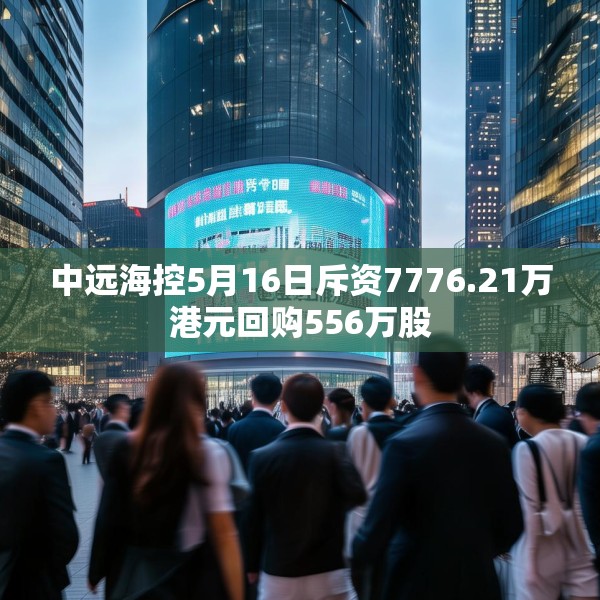 中远海控5月16日斥资7776.21万港元回购556万股