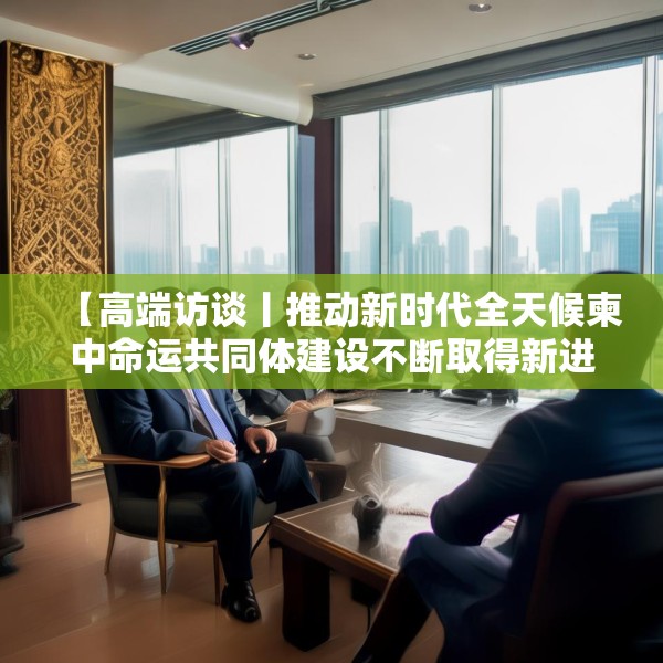 【高端访谈丨推动新时代全天候柬中命运共同体建设不断取得新进展──访柬埔寨首相洪玛奈】