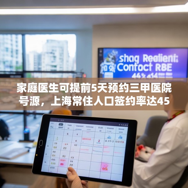 家庭医生可提前5天预约三甲医院号源，上海常住人口签约率达45%