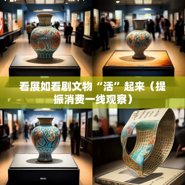 看展如看剧文物“活”起来（提振消费一线观察）