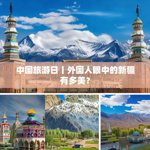 中国旅游日丨外国人眼中的新疆有多美？