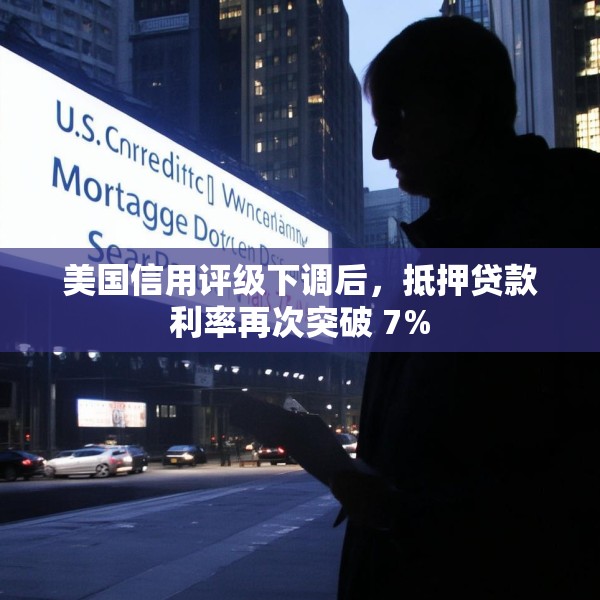 美国信用评级下调后，抵押贷款利率再次突破 7%
