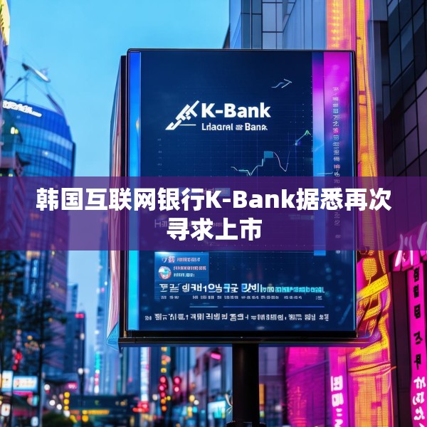 韩国互联网银行K-Bank据悉再次寻求上市