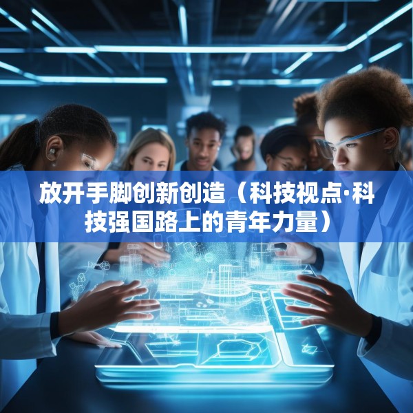 放开手脚创新创造（科技视点·科技强国路上的青年力量）