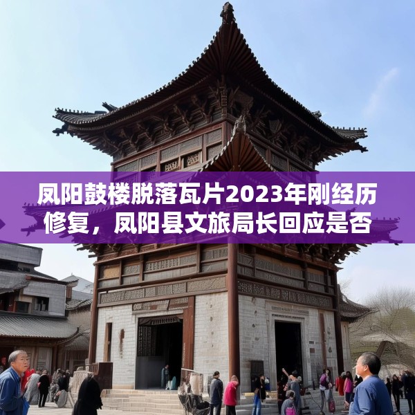 凤阳鼓楼脱落瓦片2023年刚经历修复，凤阳县文旅局长回应是否违建等焦点问题