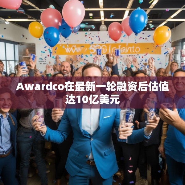Awardco在最新一轮融资后估值达10亿美元