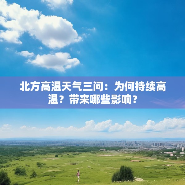 北方高温天气三问：为何持续高温？带来哪些影响？