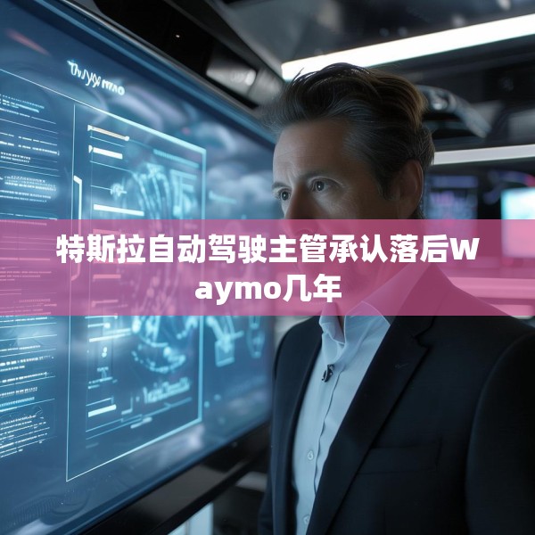 特斯拉自动驾驶主管承认落后Waymo几年