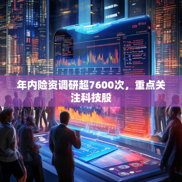 年内险资调研超7600次，重点关注科技股