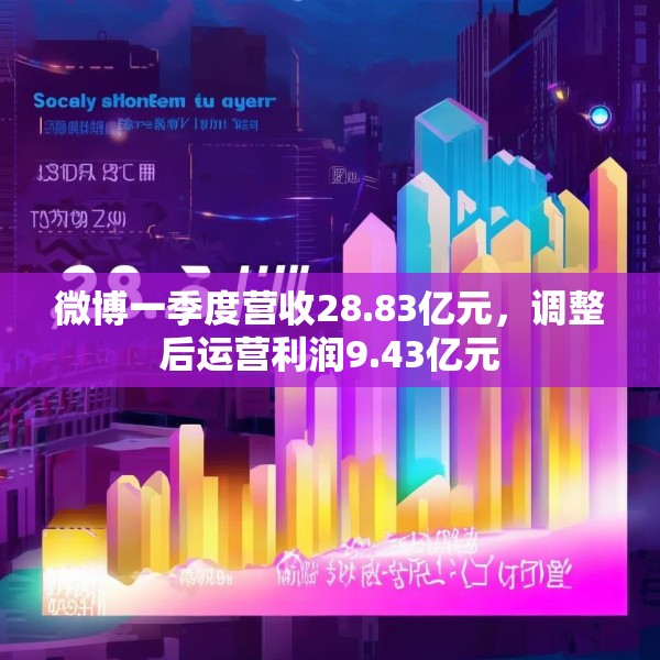 微博一季度营收28.83亿元，调整后运营利润9.43亿元