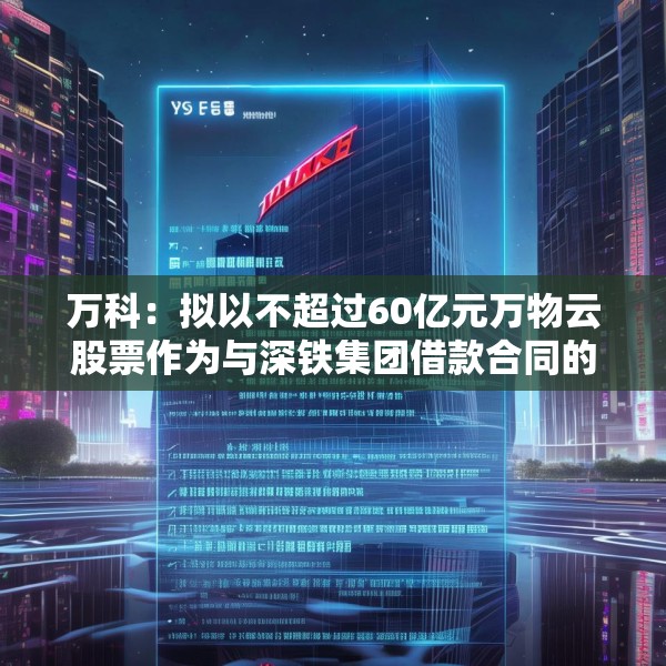 万科：拟以不超过60亿元万物云股票作为与深铁集团借款合同的质押物
