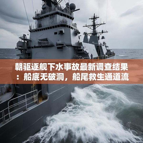 朝驱逐舰下水事故最新调查结果：船底无破洞，船尾救生通道流入海水