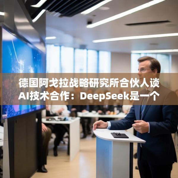 德国阿戈拉战略研究所合伙人谈AI技术合作：DeepSeek是一个可借鉴的成功范例