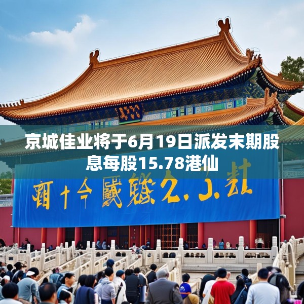 京城佳业将于6月19日派发末期股息每股15.78港仙