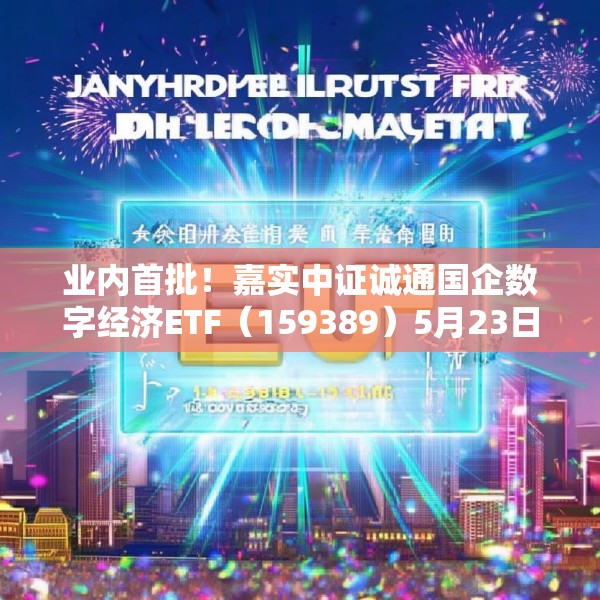 业内首批！嘉实中证诚通国企数字经济ETF（159389）5月23日成立