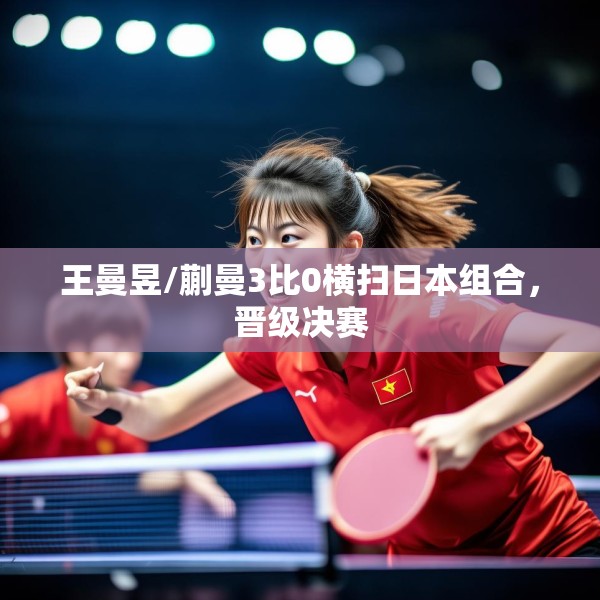 王曼昱/蒯曼3比0横扫日本组合，晋级决赛