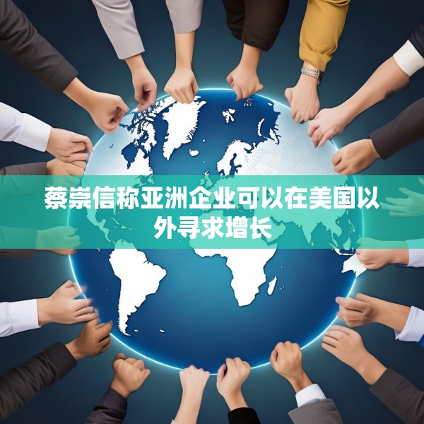 蔡崇信称亚洲企业可以在美国以外寻求增长