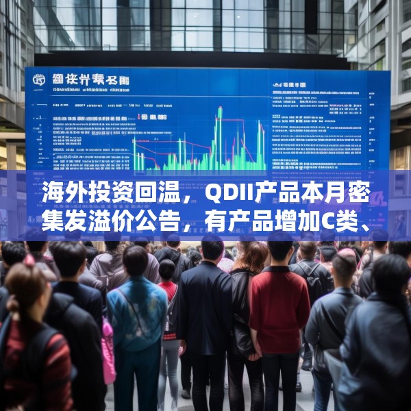 海外投资回温，QDII产品本月密集发溢价公告，有产品增加C类、I类份额