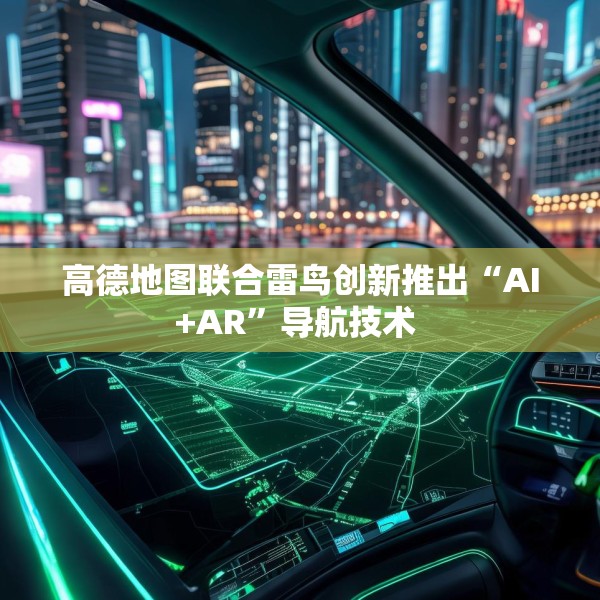 高德地图联合雷鸟创新推出“AI+AR”导航技术 