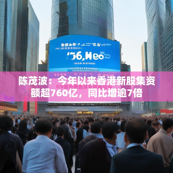陈茂波：今年以来香港新股集资额超760亿，同比增逾7倍