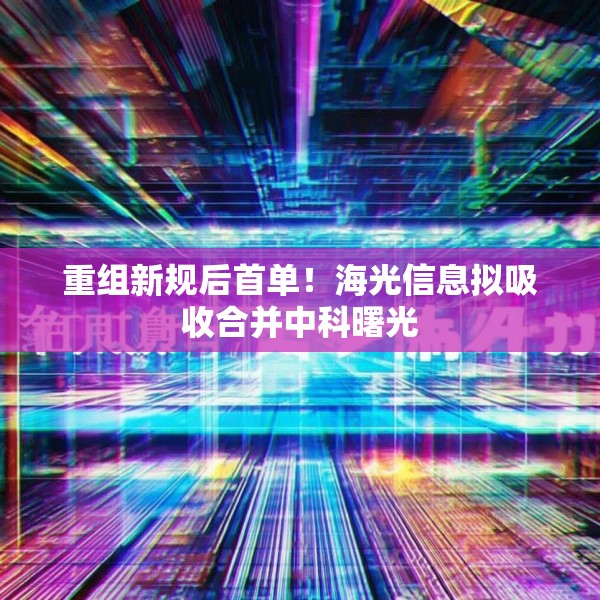 重组新规后首单！海光信息拟吸收合并中科曙光