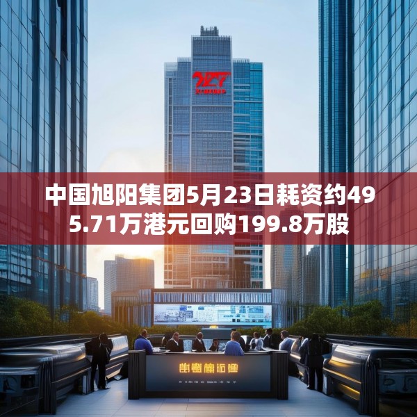 中国旭阳集团5月23日耗资约495.71万港元回购199.8万股