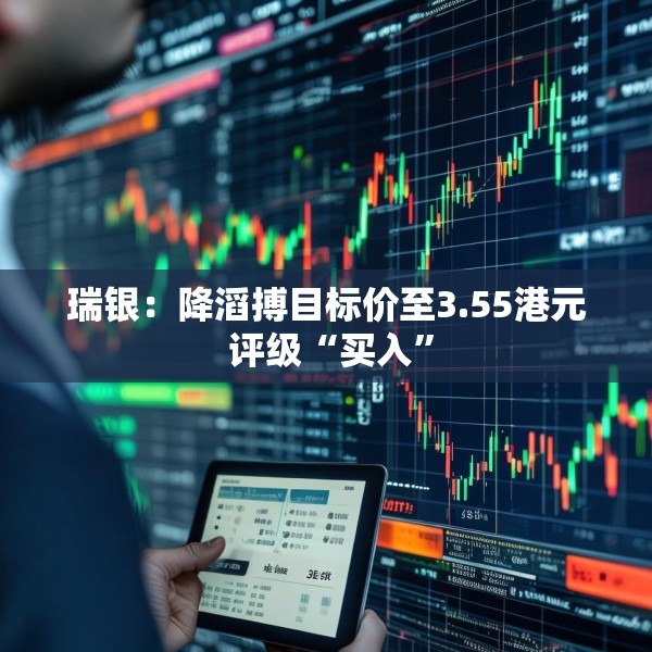 瑞银：降滔搏目标价至3.55港元 评级“买入”