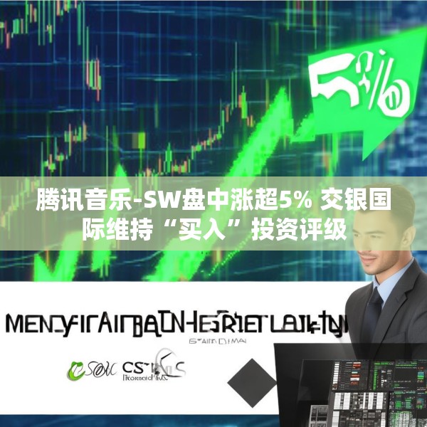 腾讯音乐-SW盘中涨超5% 交银国际维持“买入”投资评级