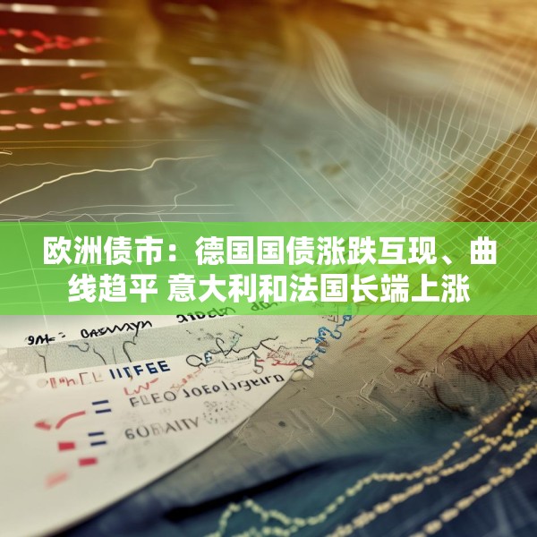 欧洲债市：德国国债涨跌互现、曲线趋平 意大利和法国长端上涨