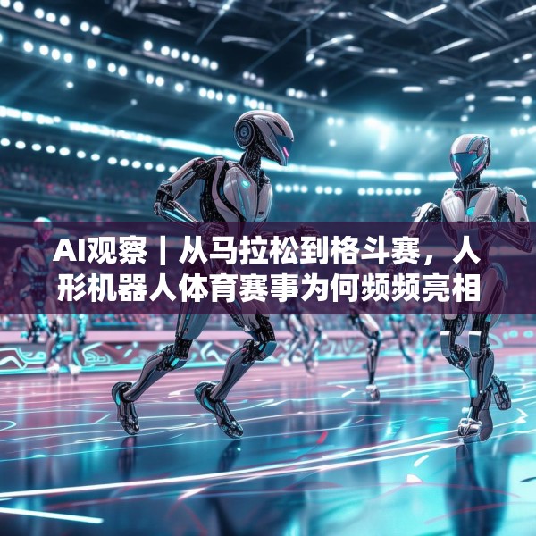 AI观察｜从马拉松到格斗赛，人形机器人体育赛事为何频频亮相？