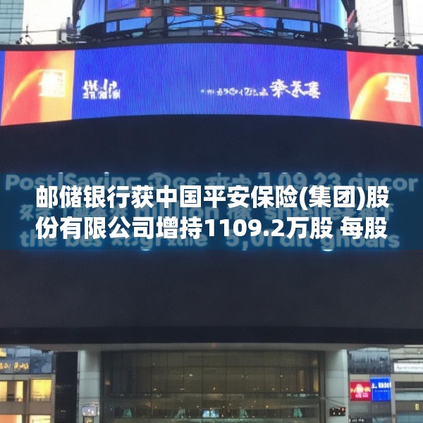 邮储银行获中国平安保险(集团)股份有限公司增持1109.2万股 每股作价约5.07港元